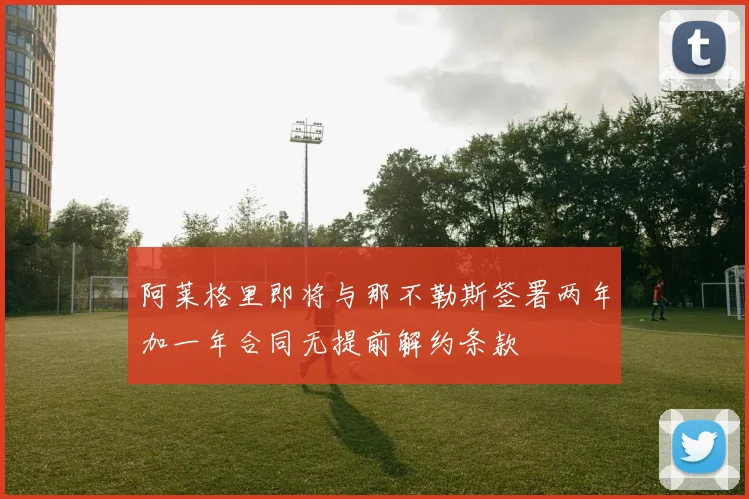 阿莱格里即将与那不勒斯签署两年加一年合同无提前解约条款