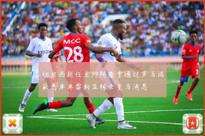 切尔西新任主帅阿隆索通过罗马诺获悉库库雷利亚转会皇马消息