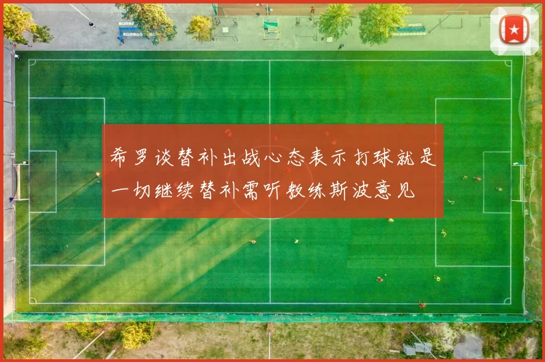 希罗谈替补出战心态表示打球就是一切继续替补需听教练斯波意见