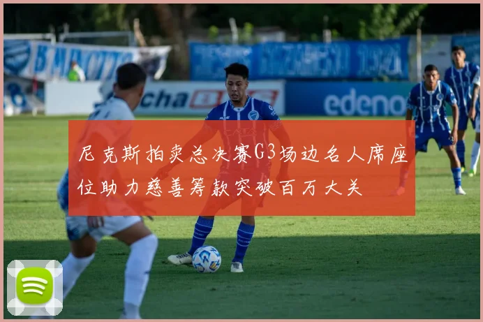 尼克斯拍卖总决赛G3场边名人席座位助力慈善筹款突破百万大关