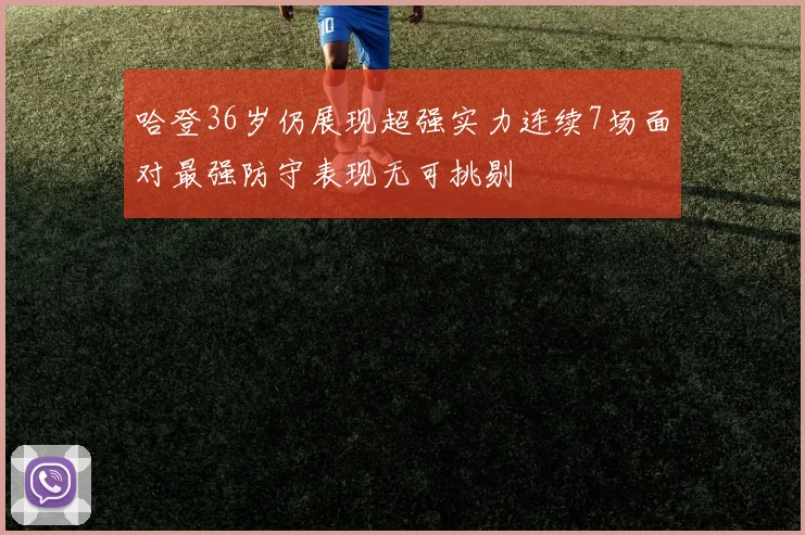 哈登36岁仍展现超强实力连续7场面对最强防守表现无可挑剔